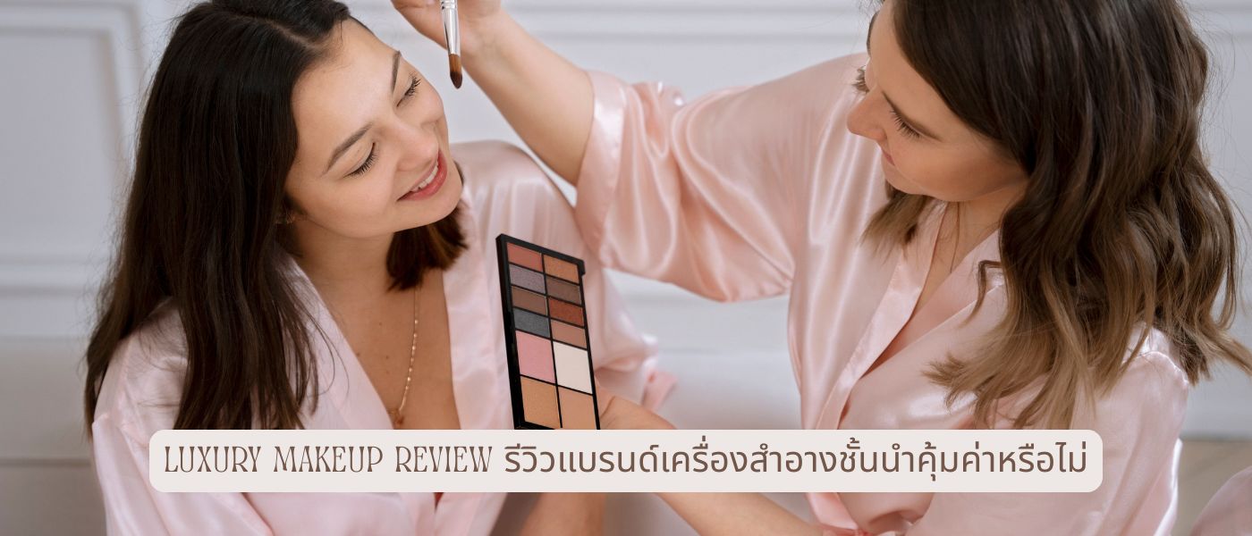 Luxury Makeup Review รีวิวแบรนด์เครื่องสำอางชั้นนำคุ้มค่าหรือไม่